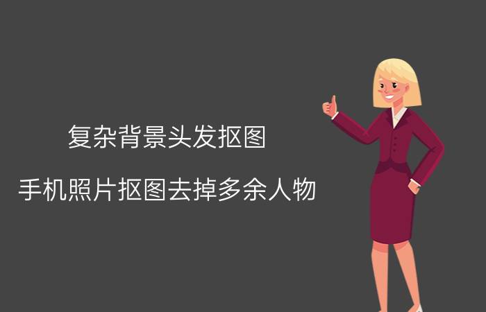 复杂背景头发抠图 手机照片抠图去掉多余人物？